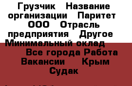 Грузчик › Название организации ­ Паритет, ООО › Отрасль предприятия ­ Другое › Минимальный оклад ­ 25 000 - Все города Работа » Вакансии   . Крым,Судак